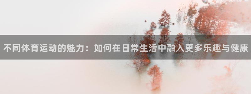 熊猫体育官网首页入口：不同体育运动的魅力：如何在日常生活中融入更多乐趣与健康